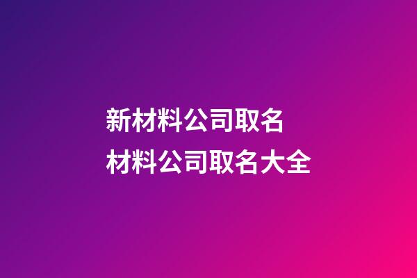 新材料公司取名 材料公司取名大全-第1張-公司起名-玄機派